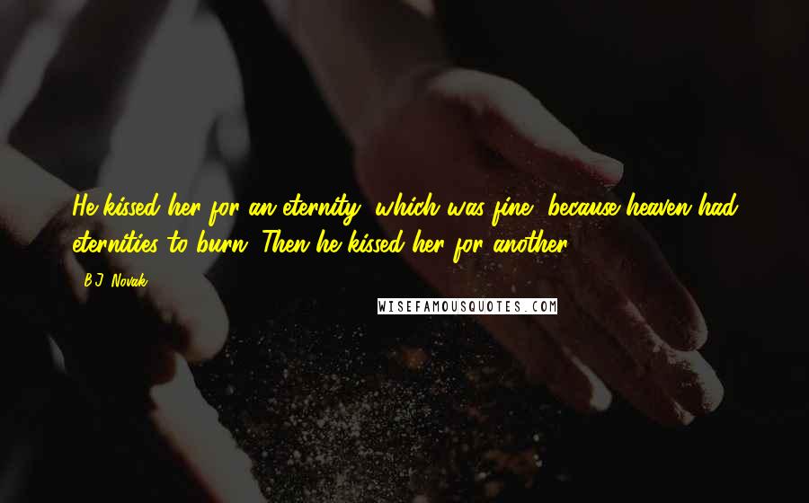 B.J. Novak Quotes: He kissed her for an eternity, which was fine, because heaven had eternities to burn. Then he kissed her for another.
