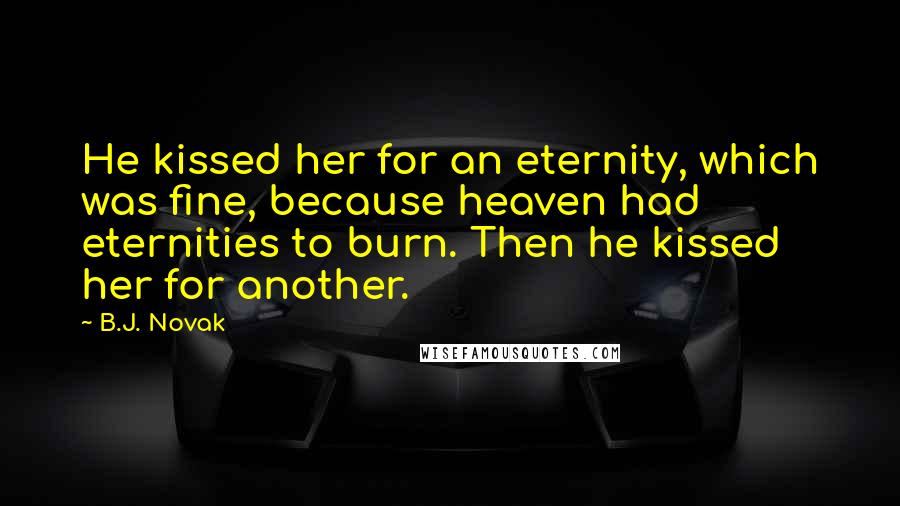 B.J. Novak Quotes: He kissed her for an eternity, which was fine, because heaven had eternities to burn. Then he kissed her for another.