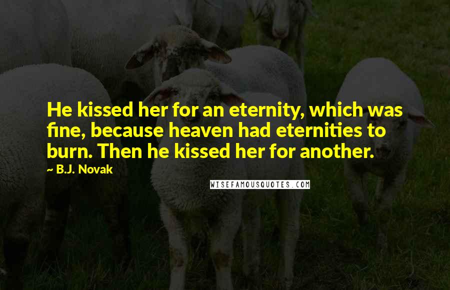 B.J. Novak Quotes: He kissed her for an eternity, which was fine, because heaven had eternities to burn. Then he kissed her for another.