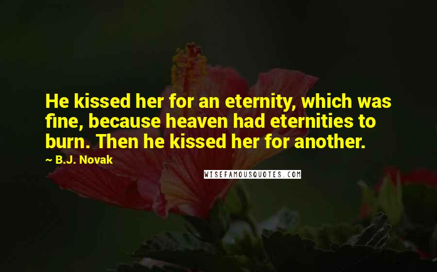 B.J. Novak Quotes: He kissed her for an eternity, which was fine, because heaven had eternities to burn. Then he kissed her for another.
