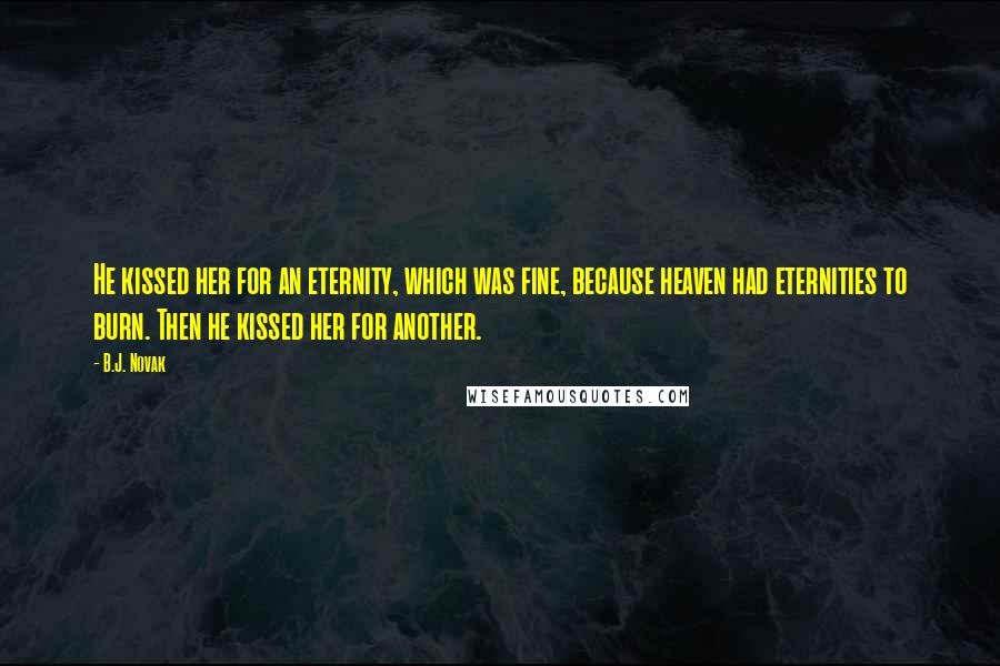B.J. Novak Quotes: He kissed her for an eternity, which was fine, because heaven had eternities to burn. Then he kissed her for another.