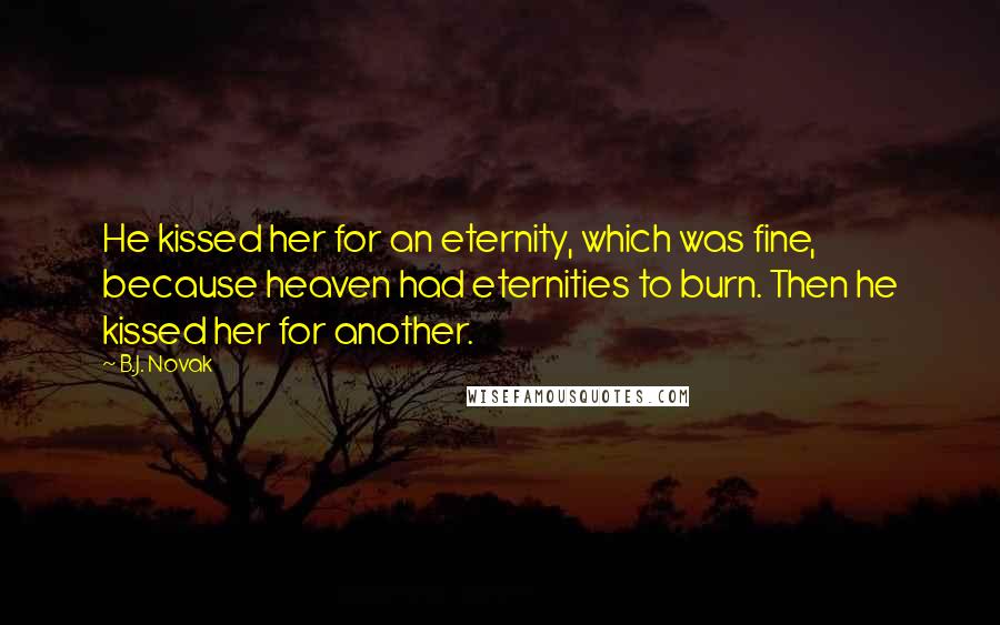 B.J. Novak Quotes: He kissed her for an eternity, which was fine, because heaven had eternities to burn. Then he kissed her for another.