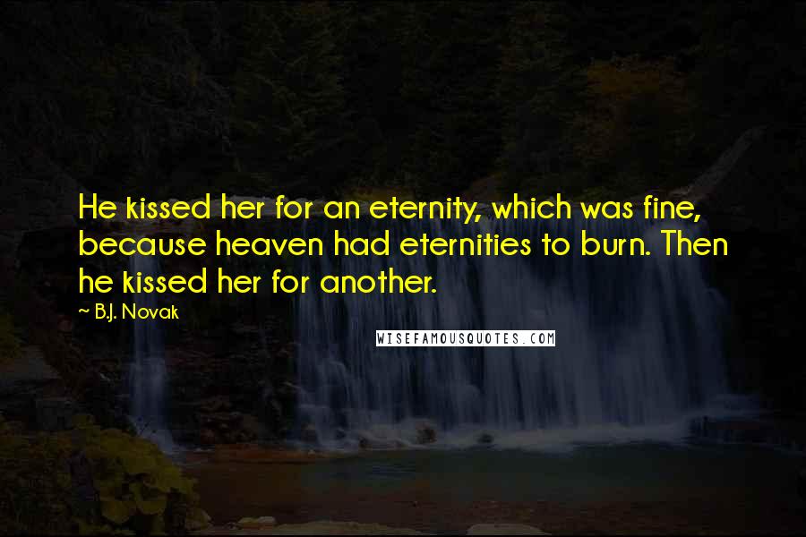 B.J. Novak Quotes: He kissed her for an eternity, which was fine, because heaven had eternities to burn. Then he kissed her for another.