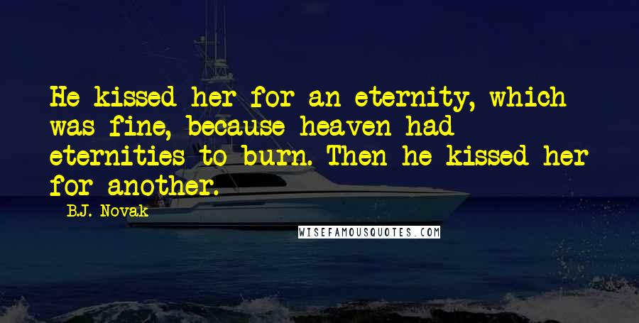 B.J. Novak Quotes: He kissed her for an eternity, which was fine, because heaven had eternities to burn. Then he kissed her for another.