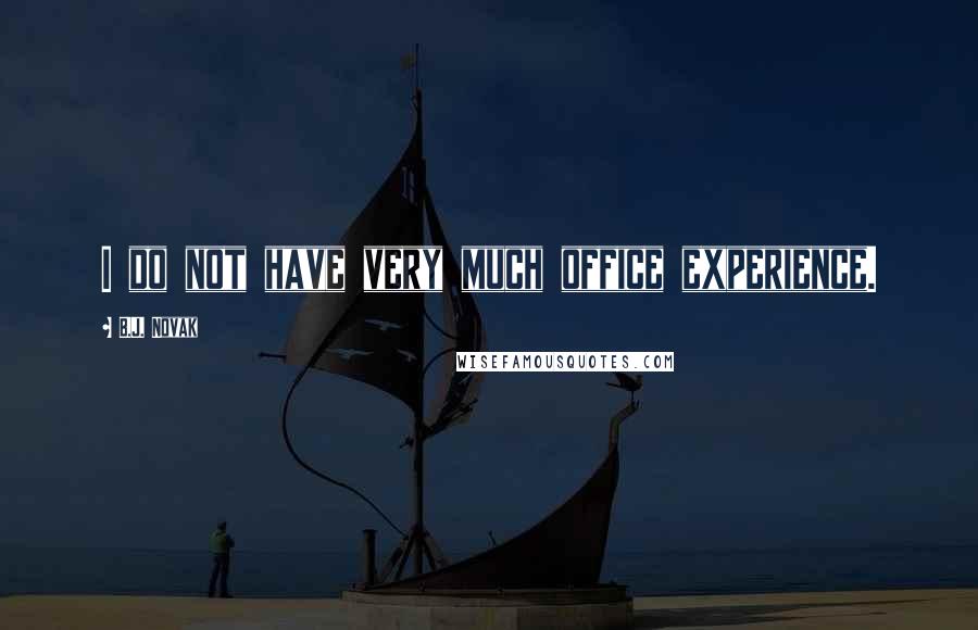 B.J. Novak Quotes: I do not have very much office experience.