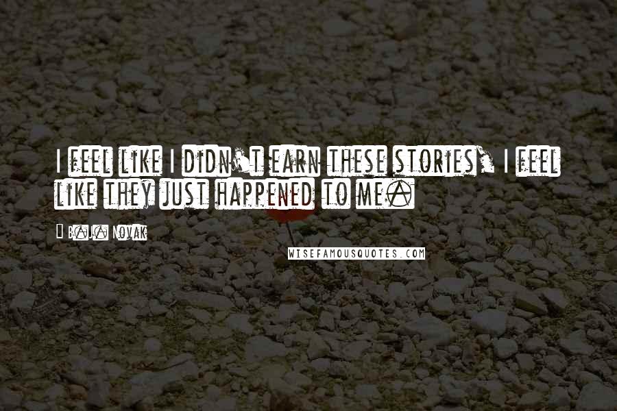 B.J. Novak Quotes: I feel like I didn't earn these stories, I feel like they just happened to me.