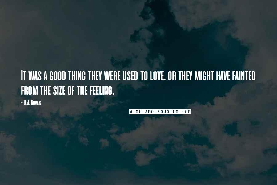 B.J. Novak Quotes: It was a good thing they were used to love, or they might have fainted from the size of the feeling.