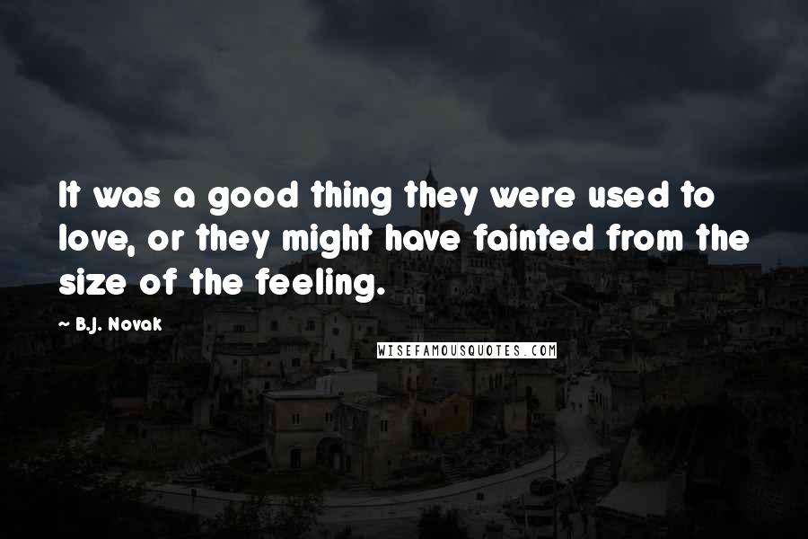 B.J. Novak Quotes: It was a good thing they were used to love, or they might have fainted from the size of the feeling.