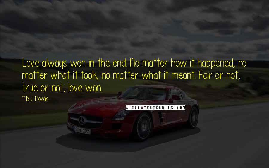 B.J. Novak Quotes: Love always won in the end. No matter how it happened, no matter what it took, no matter what it meant. Fair or not, true or not, love won.