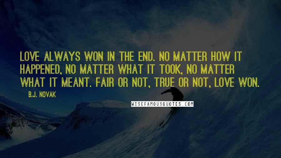 B.J. Novak Quotes: Love always won in the end. No matter how it happened, no matter what it took, no matter what it meant. Fair or not, true or not, love won.
