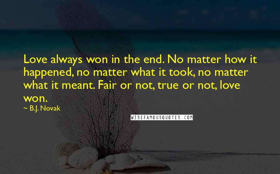 B.J. Novak Quotes: Love always won in the end. No matter how it happened, no matter what it took, no matter what it meant. Fair or not, true or not, love won.