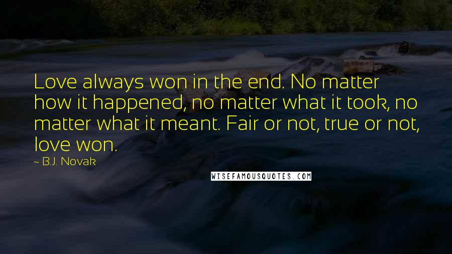 B.J. Novak Quotes: Love always won in the end. No matter how it happened, no matter what it took, no matter what it meant. Fair or not, true or not, love won.