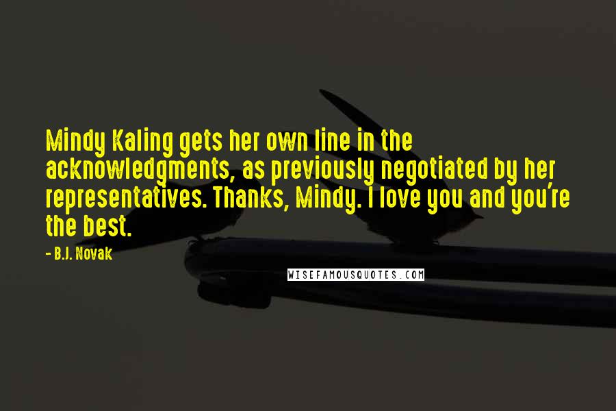 B.J. Novak Quotes: Mindy Kaling gets her own line in the acknowledgments, as previously negotiated by her representatives. Thanks, Mindy. I love you and you're the best.