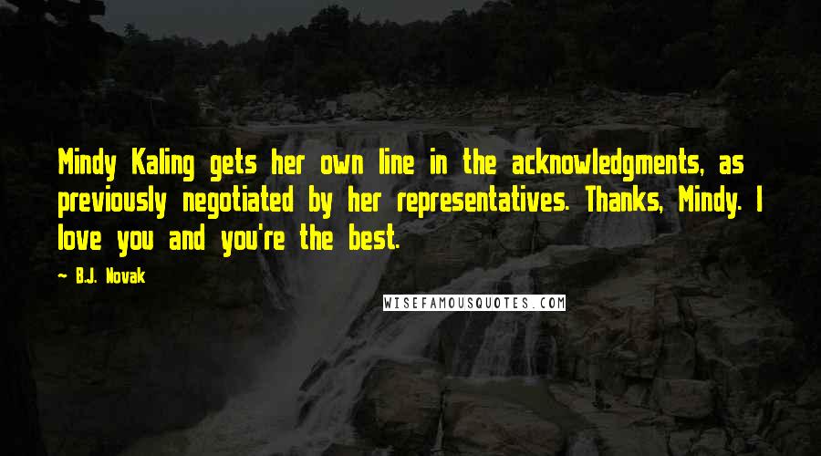 B.J. Novak Quotes: Mindy Kaling gets her own line in the acknowledgments, as previously negotiated by her representatives. Thanks, Mindy. I love you and you're the best.