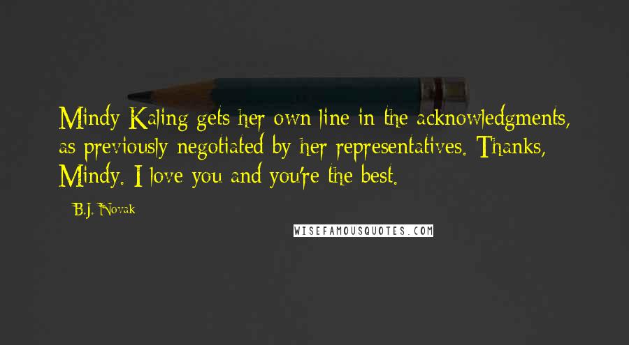 B.J. Novak Quotes: Mindy Kaling gets her own line in the acknowledgments, as previously negotiated by her representatives. Thanks, Mindy. I love you and you're the best.