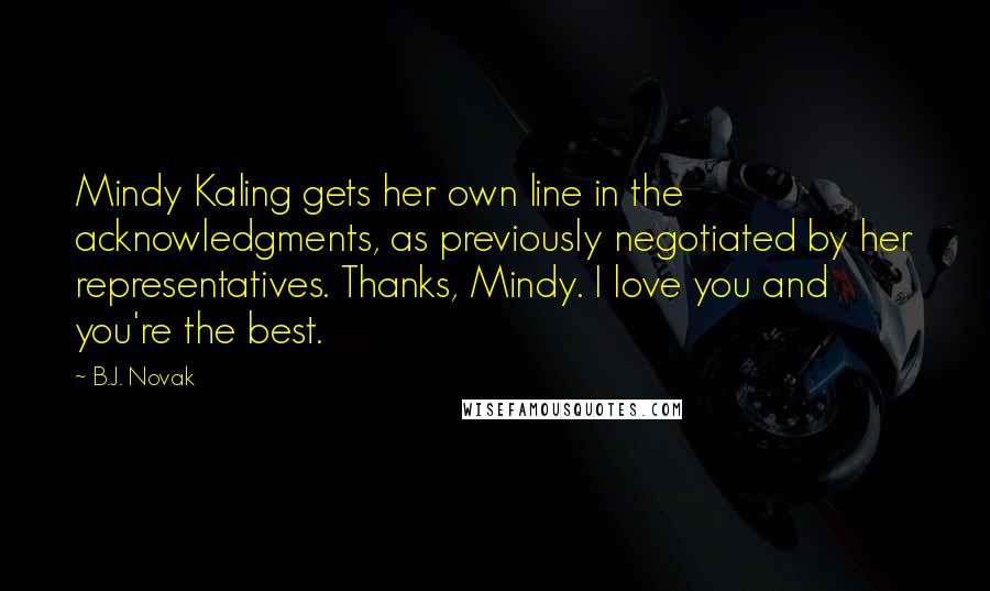 B.J. Novak Quotes: Mindy Kaling gets her own line in the acknowledgments, as previously negotiated by her representatives. Thanks, Mindy. I love you and you're the best.