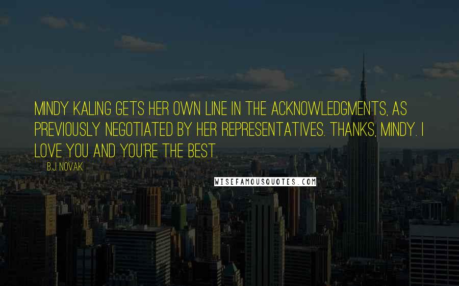 B.J. Novak Quotes: Mindy Kaling gets her own line in the acknowledgments, as previously negotiated by her representatives. Thanks, Mindy. I love you and you're the best.