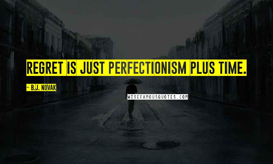 B.J. Novak Quotes: Regret is just perfectionism plus time.