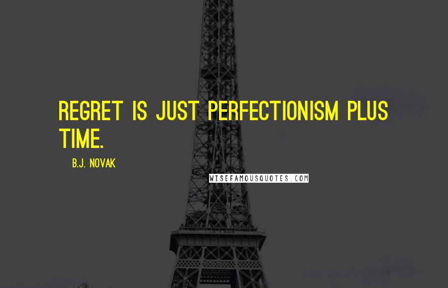 B.J. Novak Quotes: Regret is just perfectionism plus time.