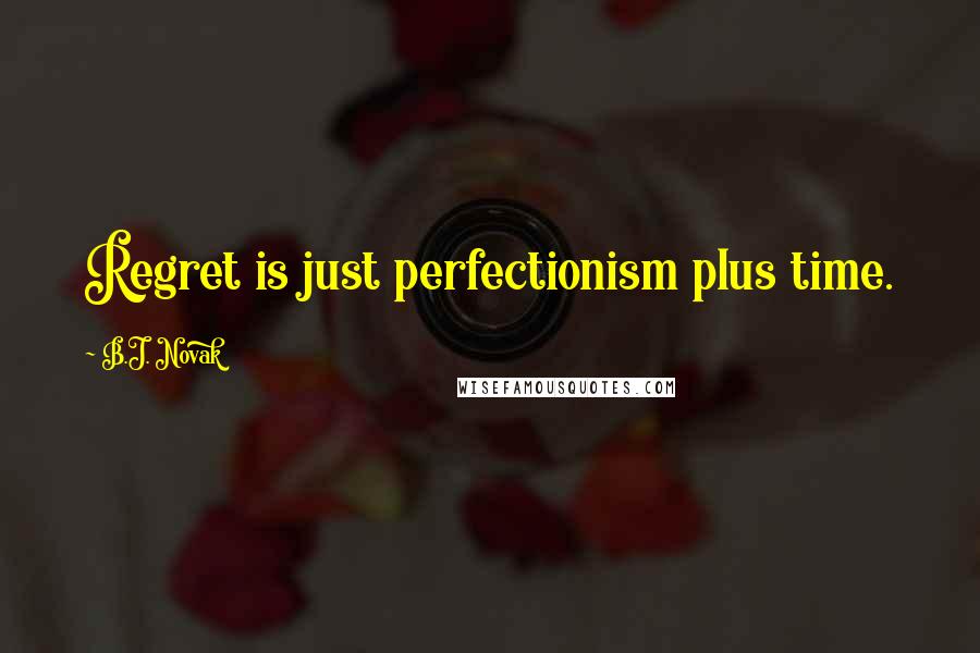 B.J. Novak Quotes: Regret is just perfectionism plus time.