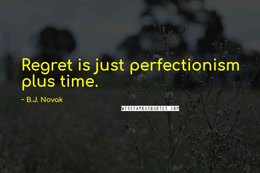 B.J. Novak Quotes: Regret is just perfectionism plus time.