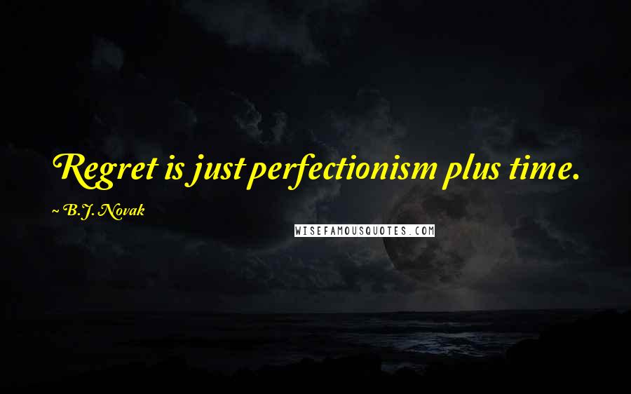 B.J. Novak Quotes: Regret is just perfectionism plus time.