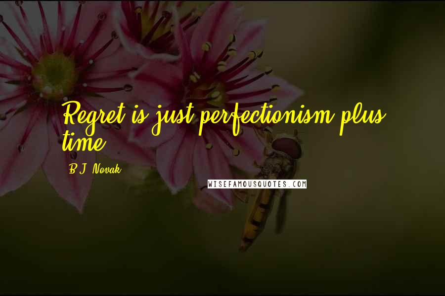 B.J. Novak Quotes: Regret is just perfectionism plus time.