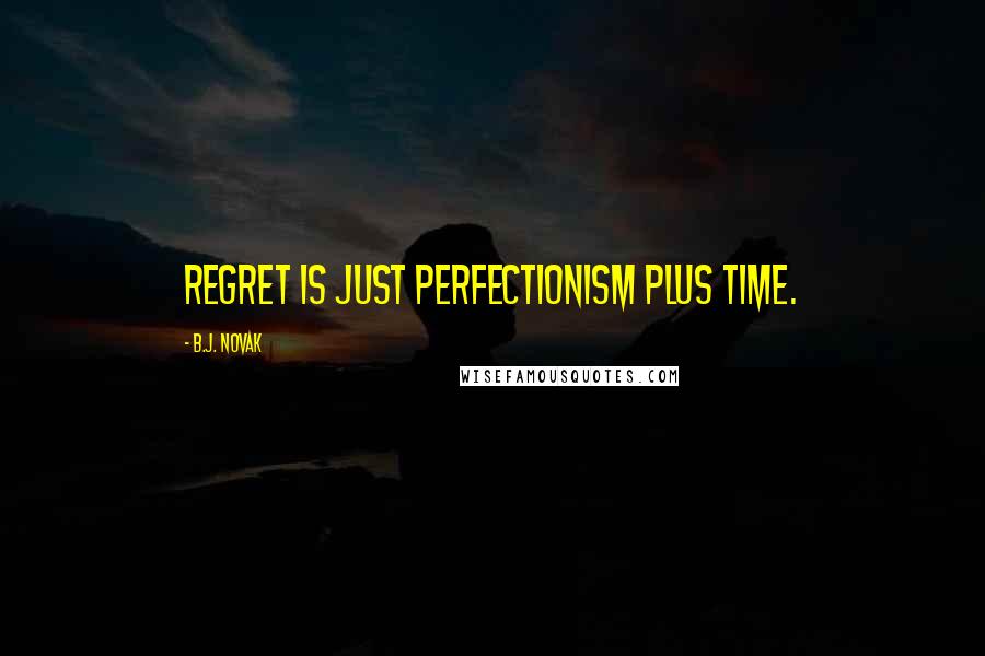 B.J. Novak Quotes: Regret is just perfectionism plus time.