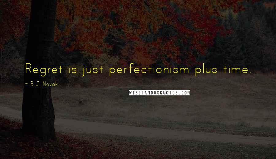 B.J. Novak Quotes: Regret is just perfectionism plus time.