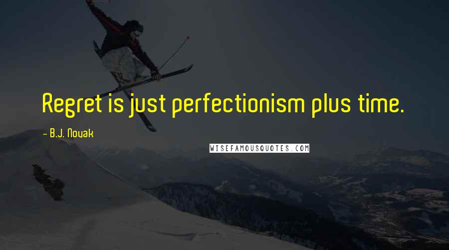 B.J. Novak Quotes: Regret is just perfectionism plus time.