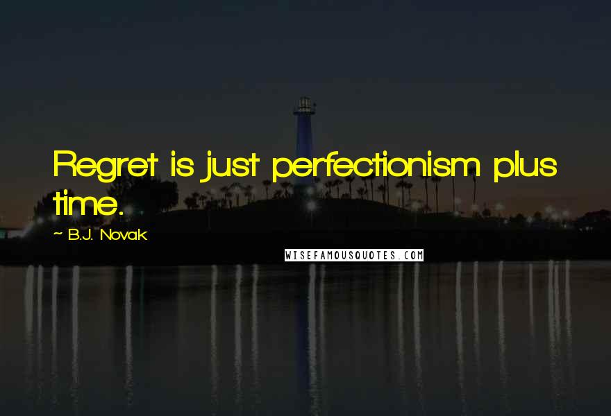 B.J. Novak Quotes: Regret is just perfectionism plus time.