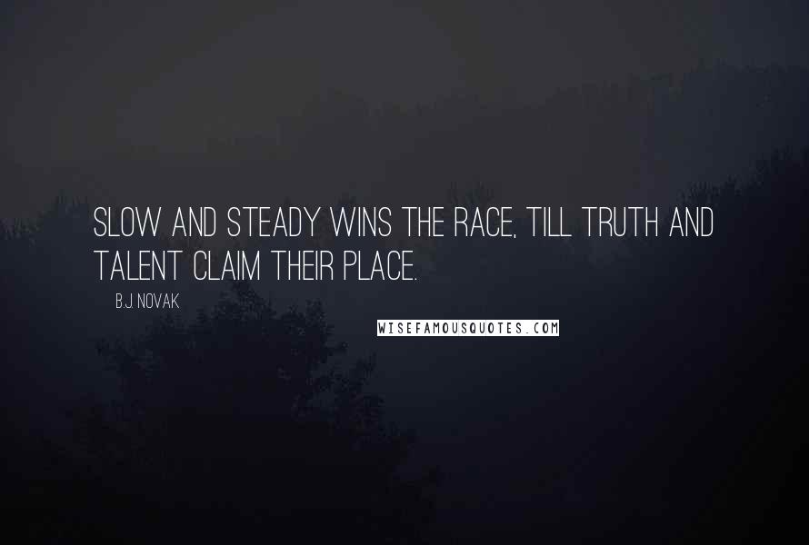 B.J. Novak Quotes: Slow and steady wins the race, till truth and talent claim their place.