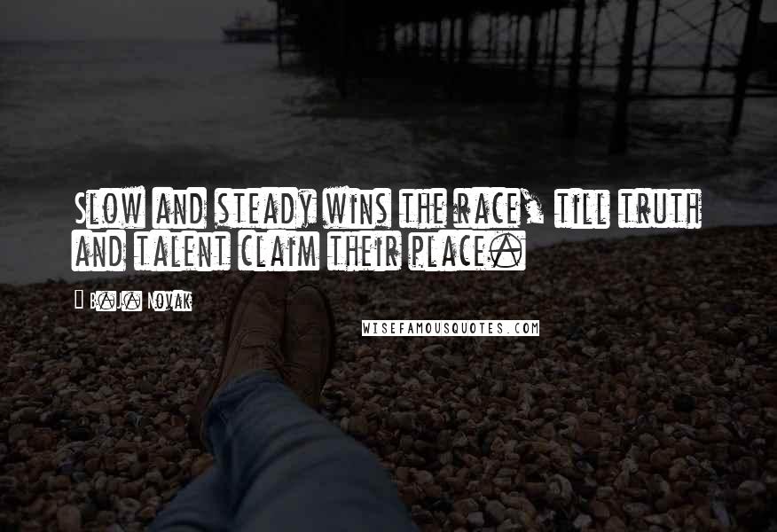 B.J. Novak Quotes: Slow and steady wins the race, till truth and talent claim their place.