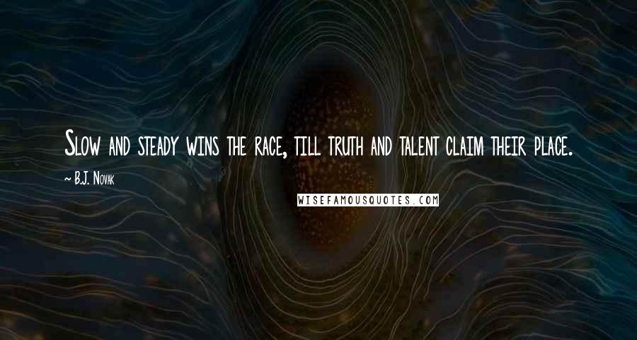 B.J. Novak Quotes: Slow and steady wins the race, till truth and talent claim their place.