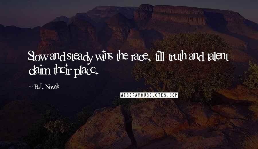 B.J. Novak Quotes: Slow and steady wins the race, till truth and talent claim their place.