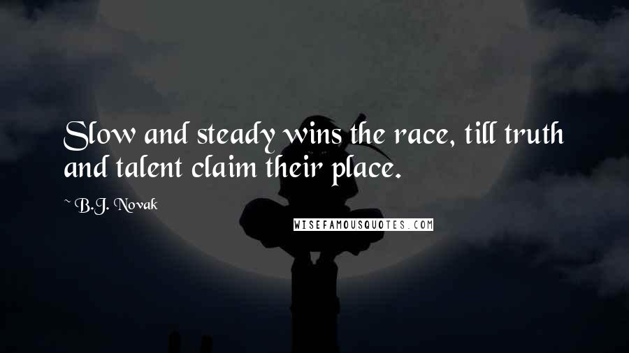 B.J. Novak Quotes: Slow and steady wins the race, till truth and talent claim their place.
