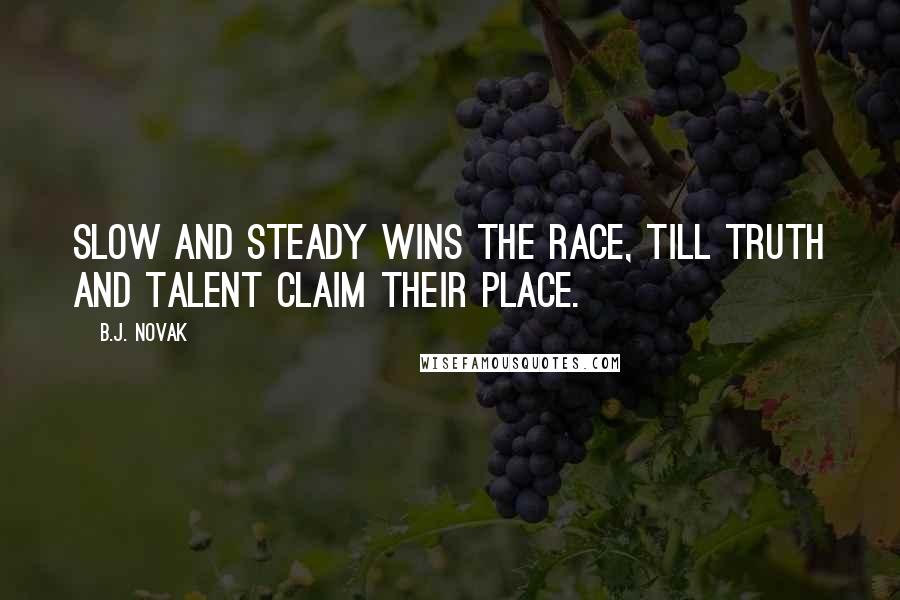 B.J. Novak Quotes: Slow and steady wins the race, till truth and talent claim their place.