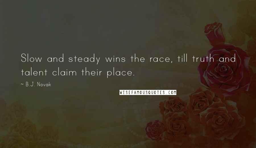 B.J. Novak Quotes: Slow and steady wins the race, till truth and talent claim their place.