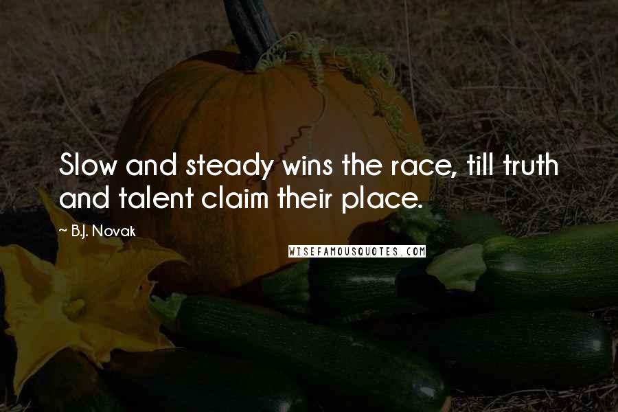 B.J. Novak Quotes: Slow and steady wins the race, till truth and talent claim their place.