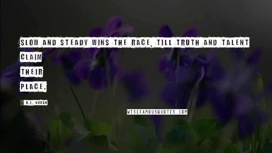 B.J. Novak Quotes: Slow and steady wins the race, till truth and talent claim their place.