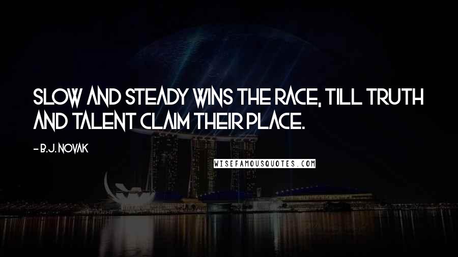 B.J. Novak Quotes: Slow and steady wins the race, till truth and talent claim their place.