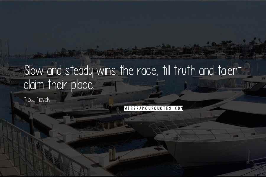 B.J. Novak Quotes: Slow and steady wins the race, till truth and talent claim their place.