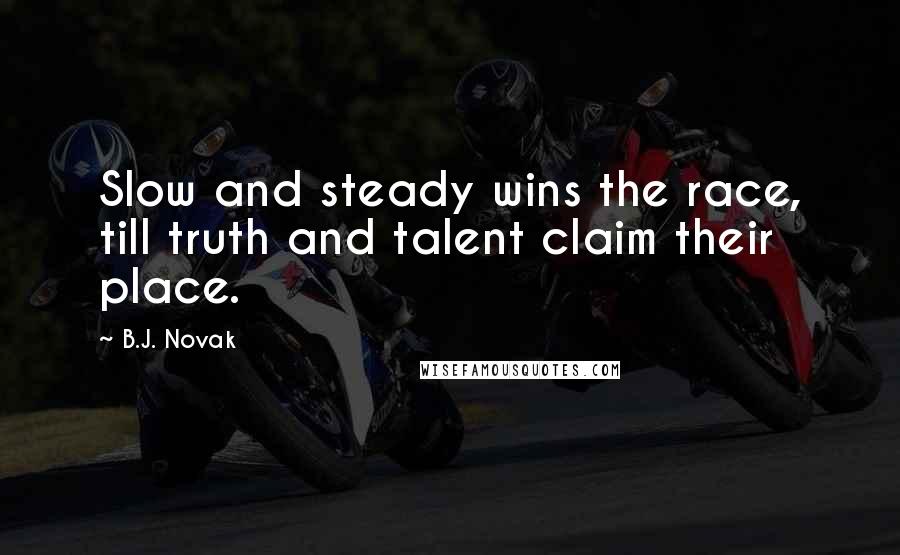 B.J. Novak Quotes: Slow and steady wins the race, till truth and talent claim their place.