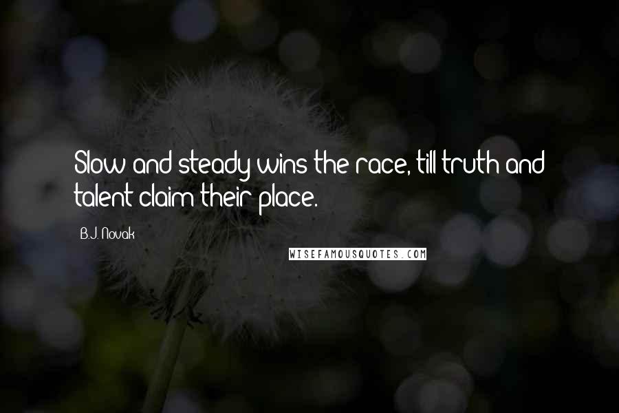 B.J. Novak Quotes: Slow and steady wins the race, till truth and talent claim their place.