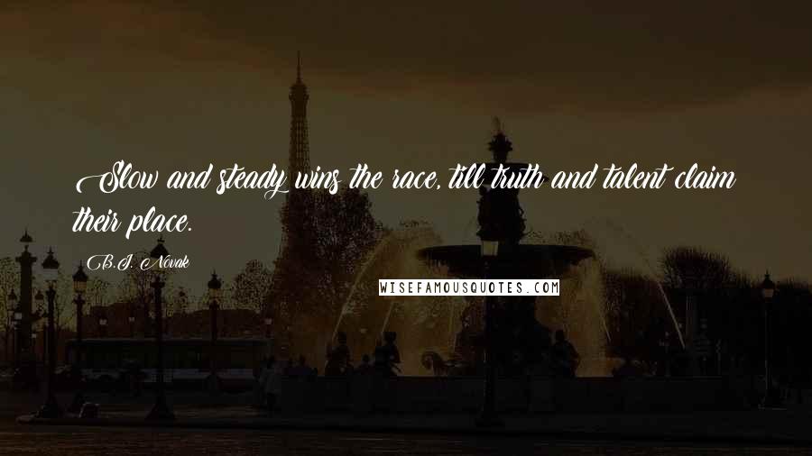 B.J. Novak Quotes: Slow and steady wins the race, till truth and talent claim their place.