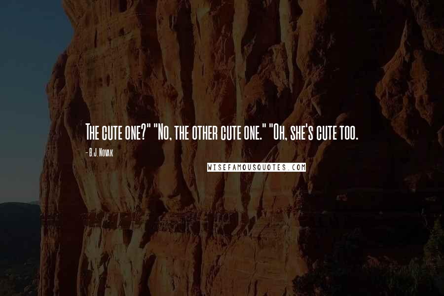 B.J. Novak Quotes: The cute one?" "No, the other cute one." "Oh, she's cute too.