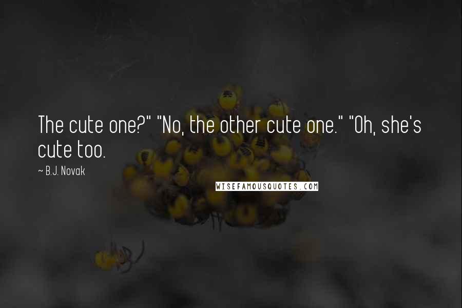 B.J. Novak Quotes: The cute one?" "No, the other cute one." "Oh, she's cute too.