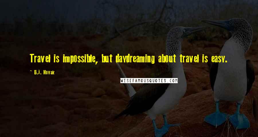 B.J. Novak Quotes: Travel is impossible, but daydreaming about travel is easy.