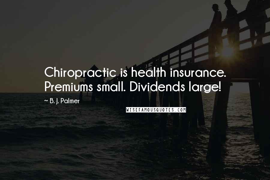 B. J. Palmer Quotes: Chiropractic is health insurance. Premiums small. Dividends large!