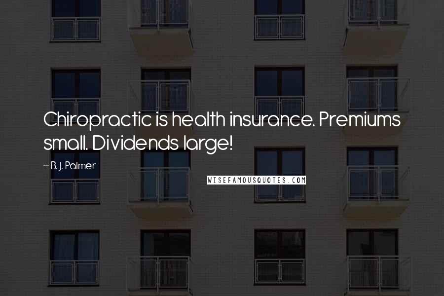 B. J. Palmer Quotes: Chiropractic is health insurance. Premiums small. Dividends large!